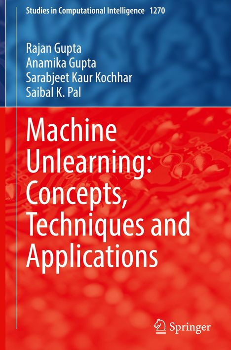 Oben: "Studies in Computational Intelligence 1270". Autoren: Rajan Gupta, Anamika Gupta, Sarabjeet Kaur Kochhar, Saibal K. Pal. Titel: "Machine Unlearning: Concepts, Techniques and Applications". Unten rechts: Springer-Logo. Hintergrund in Blau und Rot.