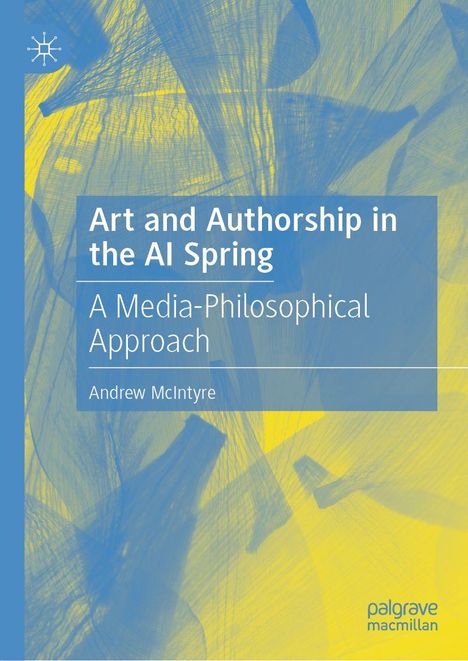 Buchtitel: Art and Authorship in the AI Spring. Untertitel: A Media-Philosophical Approach. Autor: Andrew McIntyre. Abstrakte gelbe und blaue Muster als Hintergrund.