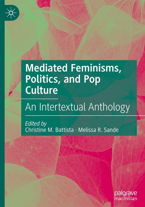 Texte: "Mediated Feminisms, Politics, and Pop Culture: An Intertextual Anthology. Edited by Christine M. Battista, Melissa R. Sande." Hintergrund zeigt blättrige Strukturen in Grün und Pink.