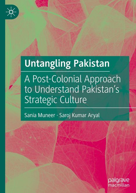 "Untangling Pakistan: A Post-Colonial Approach to Understand Pakistan’s Strategic Culture" von Sania Muneer, Saroj Kumar Aryal.