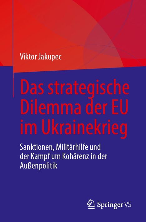 Viktor Jakupic, strategisches Dilemma der EU, Ukrainekrieg, Sanktionen, Militärhilfe, Kohärenz in Außenpolitik. Springer VS Logo.