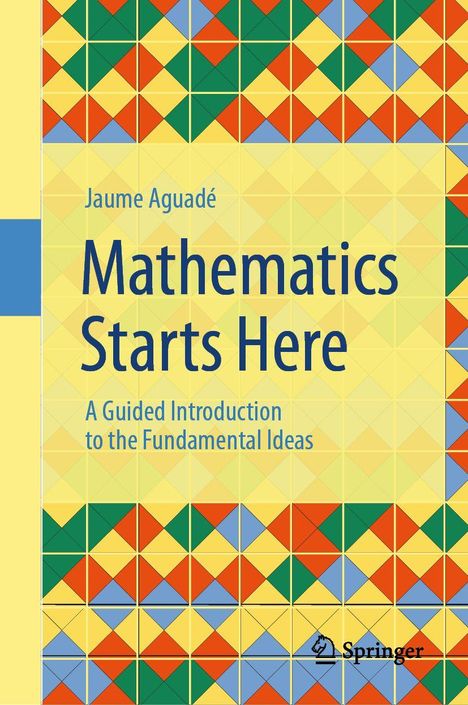 "Jaume Aguadé, Mathematics Starts Here. A Guided Introduction to the Fundamental Ideas. Bunte geometrische Muster."