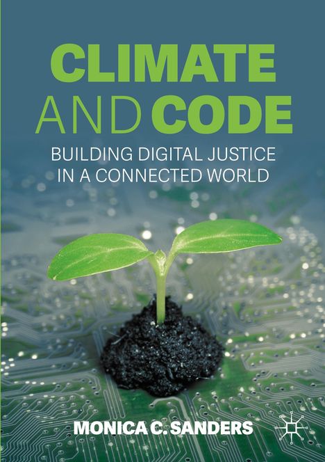 „CLIMATE AND CODE“, „BUILDING DIGITAL JUSTICE IN A CONNECTED WORLD“, „MONICA C. SANDERS“. Ein Setzling auf einer Platine.