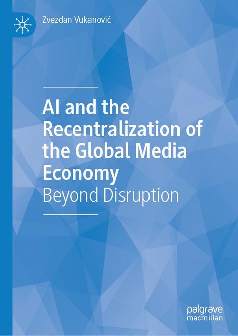 Titel: "AI and the Recentralization of the Global Media Economy Beyond Disruption" von Zvezdan Vukanović. Blaues geometrisches Design.