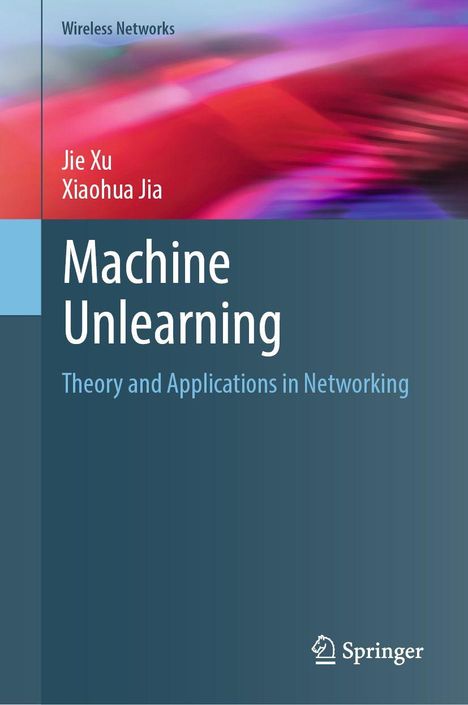 „Machine Unlearning: Theory and Applications in Networking“ von Jie Xu und Xiaohua Jia. Dynamische Farbtöne. Springer-Logo.