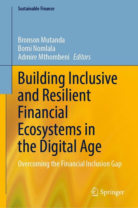 Text: Sustainable Finance, Bronson Mutanda, Bomi Nomlala, Admire Mthombeni Editors, Building Inclusive and Resilient Financial Ecosystems in the Digital Age, Overcoming the Financial Inclusion Gap. Unten Logo von Springer. Obere Hälfte blau, untere gelb.