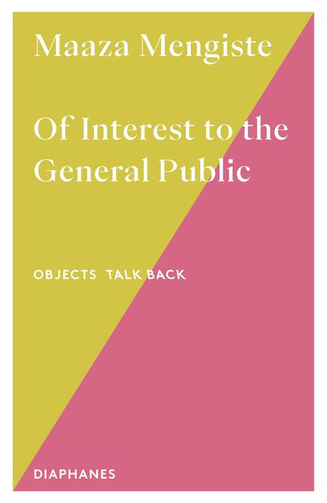 "Maaza Mengiste Of Interest to the General Public OBJECTS TALK BACK DIAPHANES" auf zweifarbigem Hintergrund: gelb und rosa.