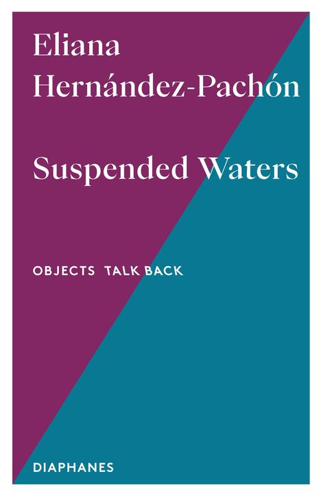 „Eliana Hernández-Pachón, Suspended Waters, Objects Talk Back, DIAPHANES“, zweifarbiger Hintergrund mit diagonaler Trennung.