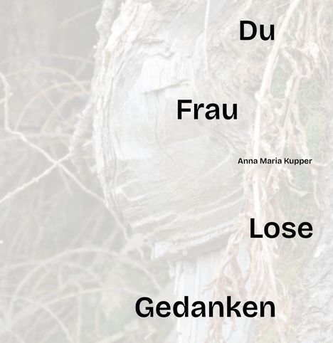 Die Wörter "Du", "Frau", "Lose", "Gedanken" stehen vor einer Baumrindenstruktur. Autorin: Anna Maria Kupper.