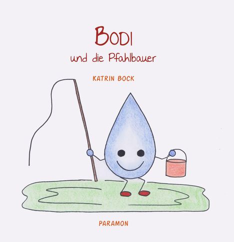 "BODI und die Pfahlbauer", "Katrin Bock", "PARAMON". Illustration eines lachenden Wassertropfens mit Angel und Eimer.