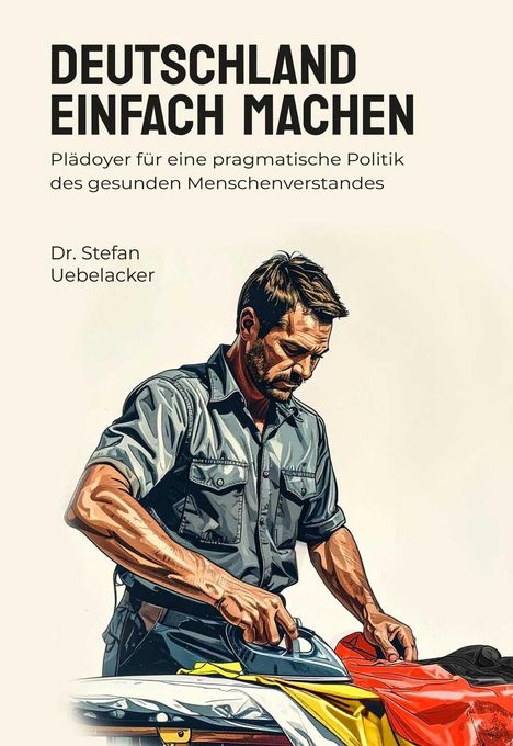 "DEUTSCHLAND EINFACH MACHEN" oben, Untertitel darunter. Darunter Dr. Stefan Uebelacker. Illustration: Mann bügelt Kleidung.