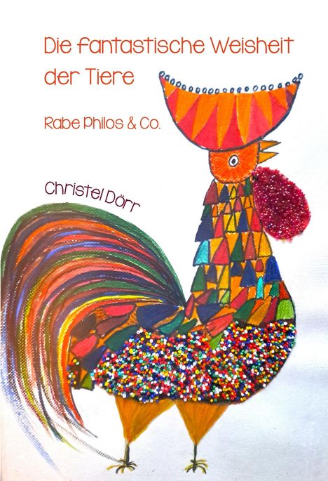"Die fantastische Weisheit der Tiere. Rabe Philos & Co. Christel Dörr." Illustration: Bunter Hahn mit farbenfrohen Federn.