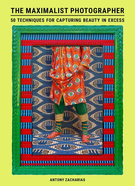 "The Maximalist Photographer: 50 Techniques for Capturing Beauty in Excess" von Antony Zacharias. Bunte Kleidung und Muster.