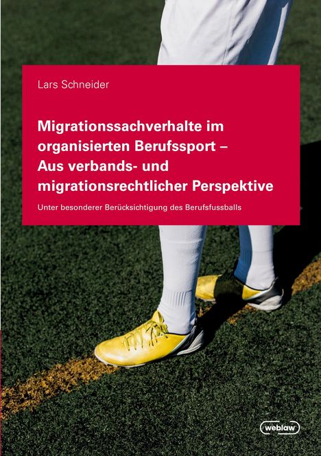 Text auf rotem Hintergrund: "Lars Schneider. Migrationssachverhalte im organisierten Berufssport – Aus verbands- und migrationsrechtlicher Perspektive. Unter besonderer Berücksichtigung des Berufsfußballs." Darunter: Ein Feld und Fußballerbeine mit gelben Schuhen. Logo: weblaw.