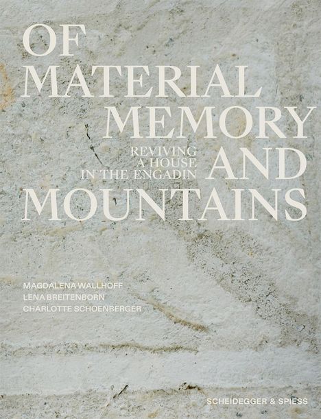 "OF MATERIAL MEMORY AND MOUNTAINS. Reviving a house in the Engadin. Magdalena Wallhoff, Lena Breitenborn, Charlotte Schoenberger."