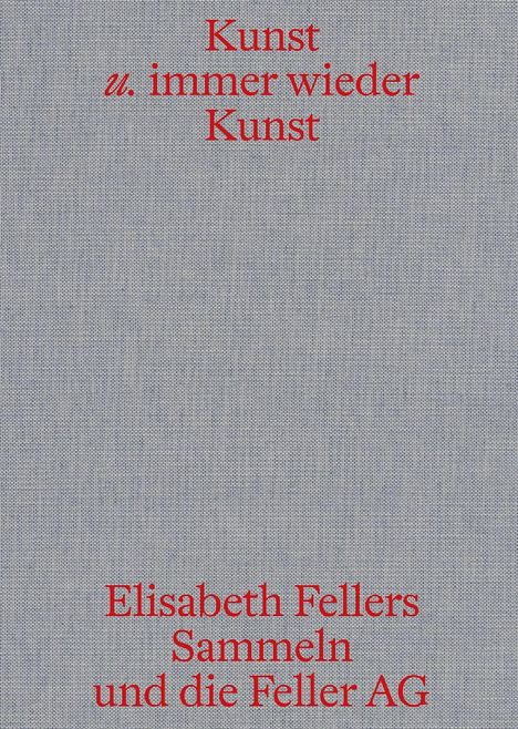 Grauer Hintergrund mit rotem Text: "Kunst u. immer wieder Kunst. Elisabeth Fellers Sammeln und die Feller AG."