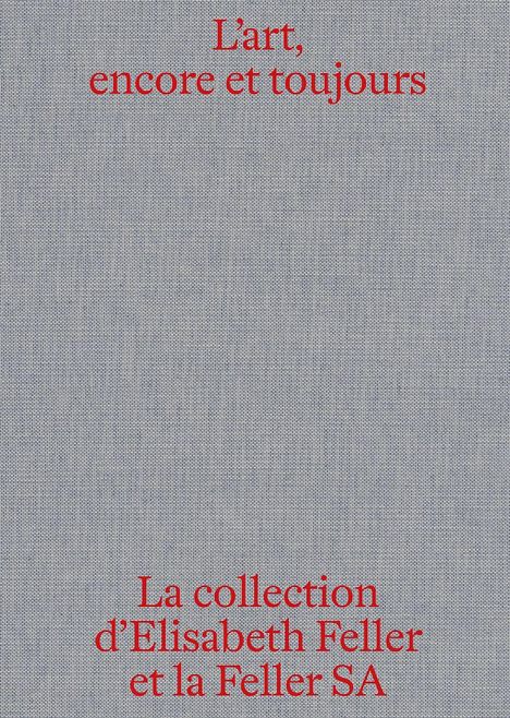 Text: "L’art, encore et toujours" oben, "La collection d’Elisabeth Feller et la Feller SA" unten. Grauer Stoffhintergrund.