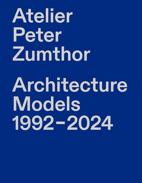 "Atelier Peter Zumthor Architecture Models 1992-2024" in grauer Schrift auf tiefblauem Hintergrund.