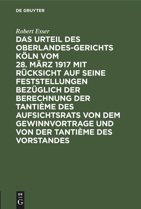 Robert Esser: Das Urteil des Oberlandesgerichts Köln vom 28. März 1917 mit Rücksicht auf seine Feststellungen bezüglich der Berechnung der Tantième des Aufsichtsrats von dem Gewinnvortrage und von der Tantième des Vorstandes, Buch