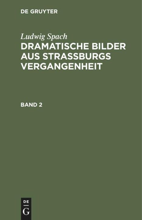 Ludwig Spach: Ludwig Spach: Dramatische Bilder aus Straßburgs Vergangenheit. Band 2, Buch