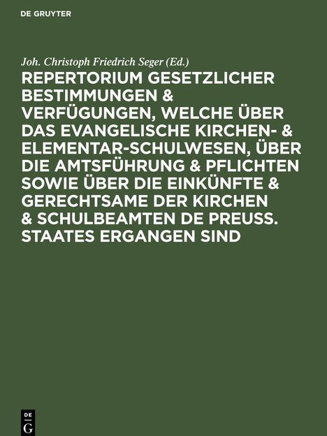 Repertorium gesetzlicher Bestimmungen &amp; Verfügungen, welche über das evangelische Kirchen- &amp; Elementar-Schulwesen, über die Amtsführung &amp; Pflichten sowie über die Einkünfte &amp; Gerechtsame der Kirchen &amp; Schulbeamten de Preuss. Staates ergangen sind, Buch