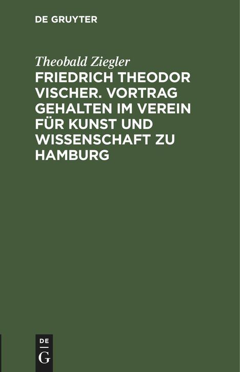 Theobald Ziegler: Friedrich Theodor Vischer. Vortrag gehalten im Verein für Kunst und Wissenschaft zu Hamburg, Buch