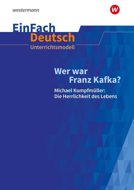 Wer war Franz Kafka? Michael Kumpfmüller: Die Herrlichkeit des Lebens. EinFach Deutsch Unterrichtsmodelle, Buch