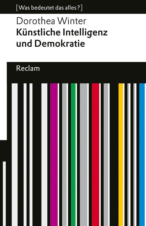 [Was bedeutet das alles?] Dorothea Winter, Künstliche Intelligenz und Demokratie, Reclam. Farbliche Streifen.