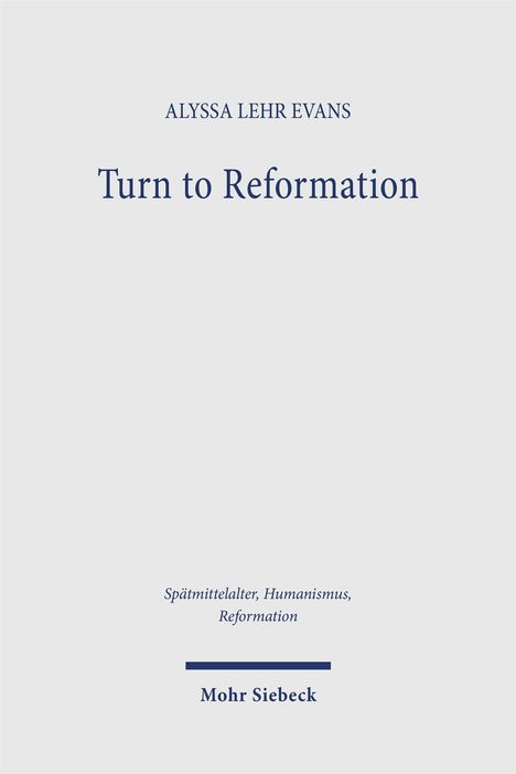 ALYSSA LEHR EVANS, Turn to Reformation. Spätmittelalter, Humanismus, Reformation. Mohr Siebeck. Schlichter, heller Hintergrund.