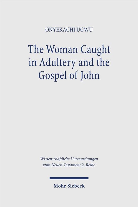 ONYEKACHI UGWU, Buchdeckel mit dem Titel "The Woman Caught in Adultery and the Gospel of John". Verlag: Mohr Siebeck.