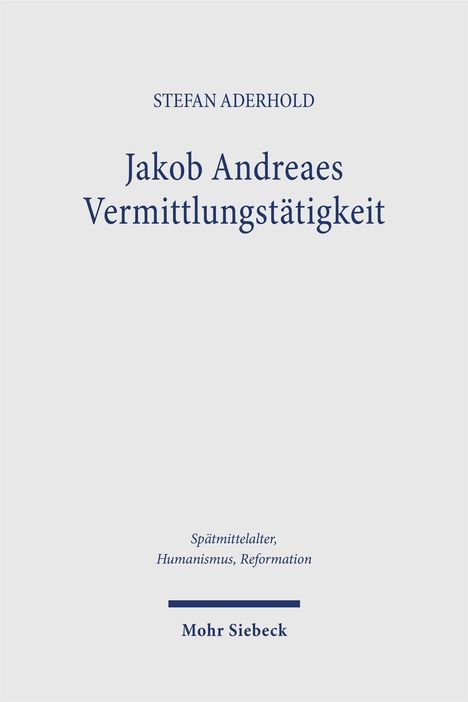 Stefan Aderhold, Jakob Andreaes Vermittlungstätigkeit. Spätmittelalter, Humanismus, Reformation. Mohr Siebeck.