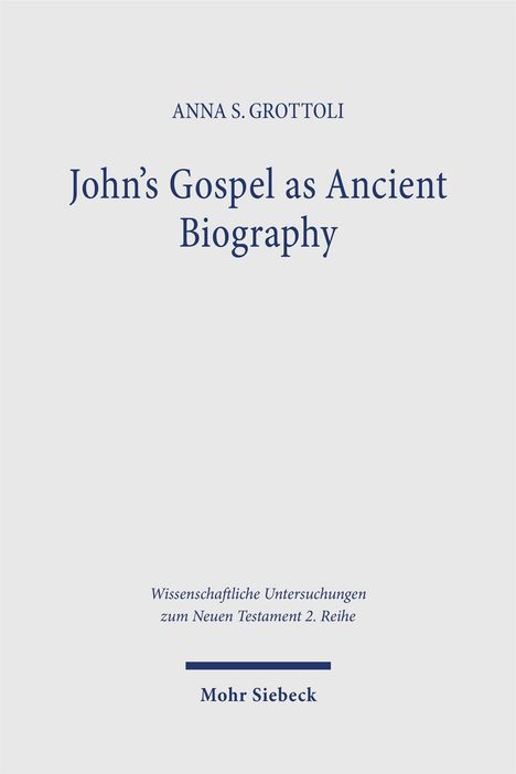 ANNA S. GROTTOLI, "John’s Gospel as Ancient Biography". Wissenschaftliche Untersuchungen zum Neuen Testament 2. Reihe. Mohr Siebeck.