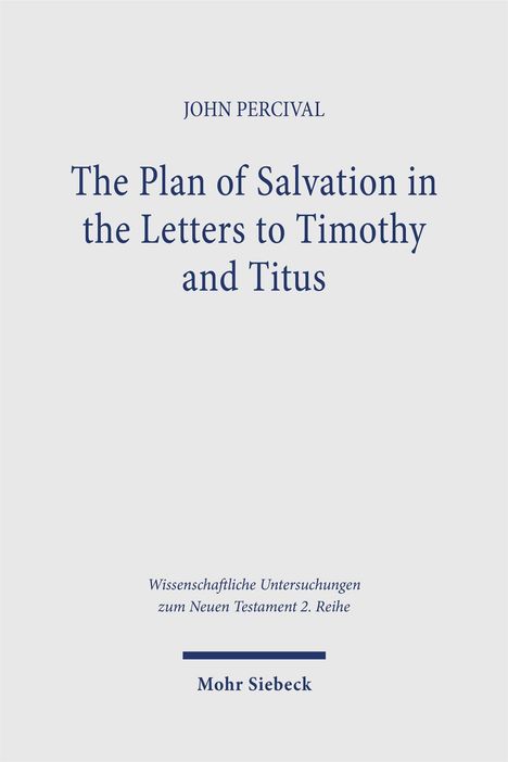 JOHN PERCIVAL, The Plan of Salvation in the Letters to Timothy and Titus. Wissenschaftliche Untersuchungen. Mohr Siebeck.