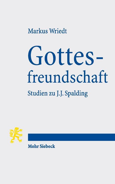 Markus Wriedt: Gottesfreundschaft. Studien zu J.J. Spalding. Unten ist ein gelbes Löwen-Logo und "Mohr Siebeck".