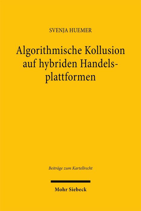 Svenja Huemer: Algorithmische Kollusion auf hybriden Handelsplattformen. Beiträge zum Kartellrecht. Mohr Siebeck. Gelber Hintergrund.