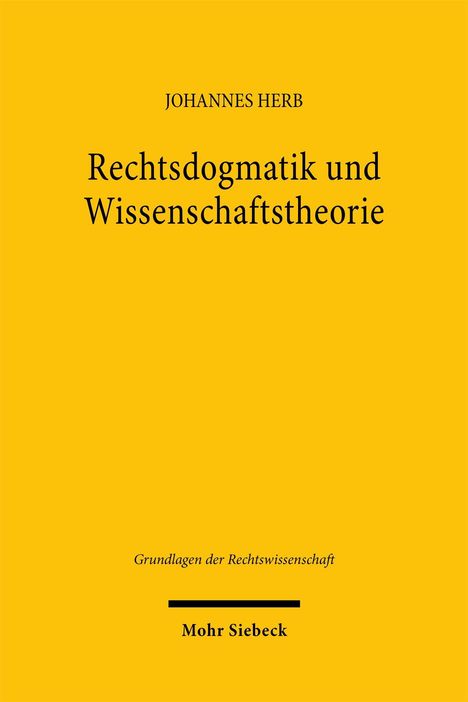 Titel: "Rechtsdogmatik und Wissenschaftstheorie", Autor: Johannes Herb. Untertitel: "Grundlagen der Rechtswissenschaft". Herausgeber: Mohr Siebeck. Hintergrund: Gelb.