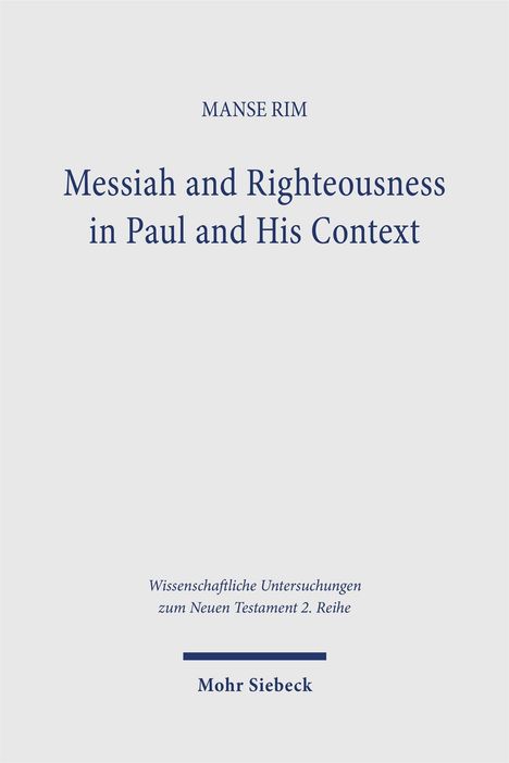 MANSE RIM, Messiah and Righteousness in Paul and His Context. Wissenschaftliche Untersuchungen zum Neuen Testament 2. Reihe. Mohr Siebeck.