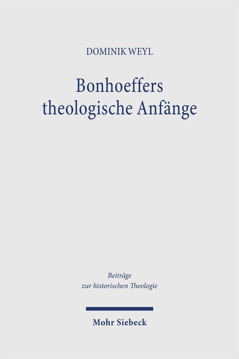 DOMINIK WEYL, Bonhoeffers theologische Anfänge, Beiträge zur historischen Theologie, Verlag: Mohr Siebeck.