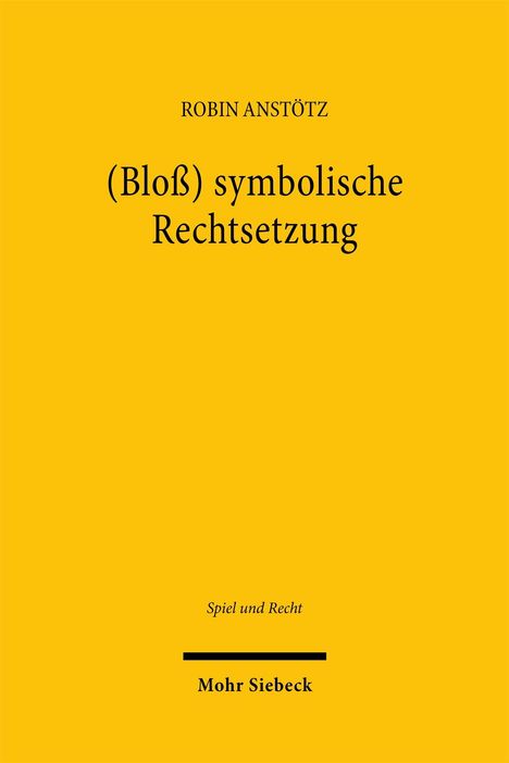 Titel: "(Bloß) symbolische Rechtsetzung". Autor: Robin Anstötz. Unten: "Spiel und Recht". "Mohr Siebeck". Gelber Hintergrund.