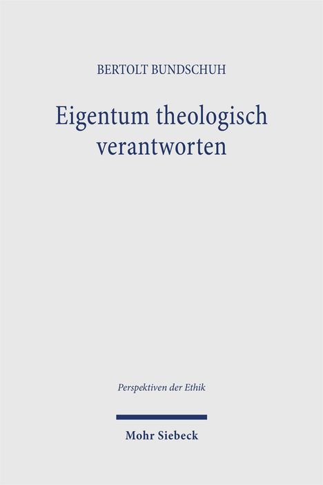 Bertolt Bundschuh: Eigentum theologisch verantworten. Perspektiven der Ethik. Verlag Mohr Siebeck. Schlichtes Buchcover.