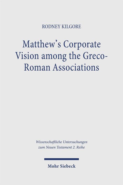 Titel: "Matthew's Corporate Vision among the Greco-Roman Associations". Autor: Rodney Kilgore. Verlag: Mohr Siebeck.