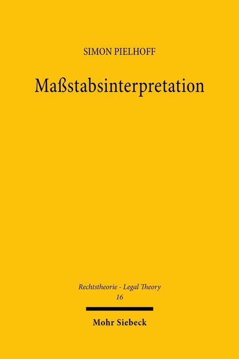 Gelber Hintergrund mit schwarzem Text: "Maßstabsinterpretation" - Simon Pielhoff, "Rechtstheorie - Legal Theory 16", Mohr Siebeck.