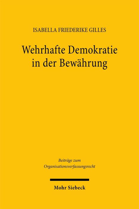 ISABELLA FRIEDERIKE GILLES. Wehrhafte Demokratie in der Bewährung. Beiträge zum Organisationsverfassungsrecht. Mohr Siebeck.