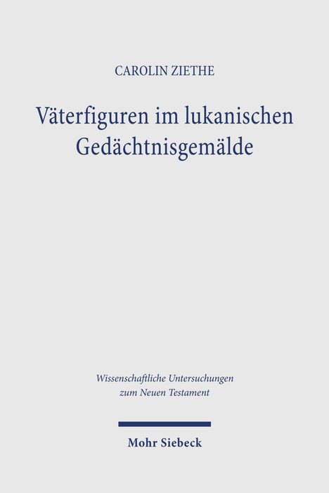 CAROLIN ZIETHE. Väterfiguren im lukanischen Gedächtnisgemälde. Wissenschaftliche Untersuchungen zum Neuen Testament. Mohr Siebeck.