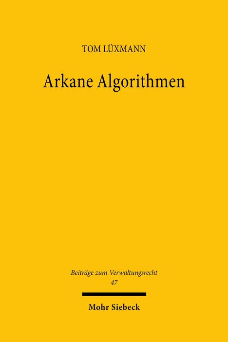 Gelbes Cover, Text: "TOM LÜXMANN, Arkane Algorithmen, Beiträge zum Verwaltungsrecht 47, Mohr Siebeck".