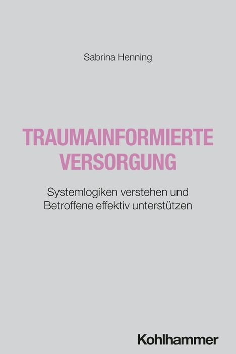Titel: "Traumainformierte Versorgung". Autor: Sabrina Henning. Untertitel: "Systemlogiken verstehen und Betroffene effektiv unterstützen". Unten: Logo "Kohlhammer".