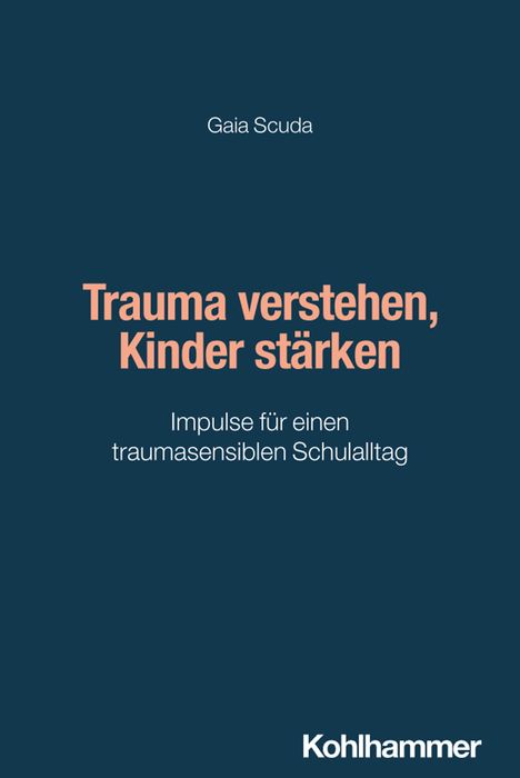 "Trauma verstehen, Kinder stärken. Impulse für einen traumasensiblen Schulalltag. Gaia Scuda. Kohlhammer." Text auf dunkelblauem Hintergrund.