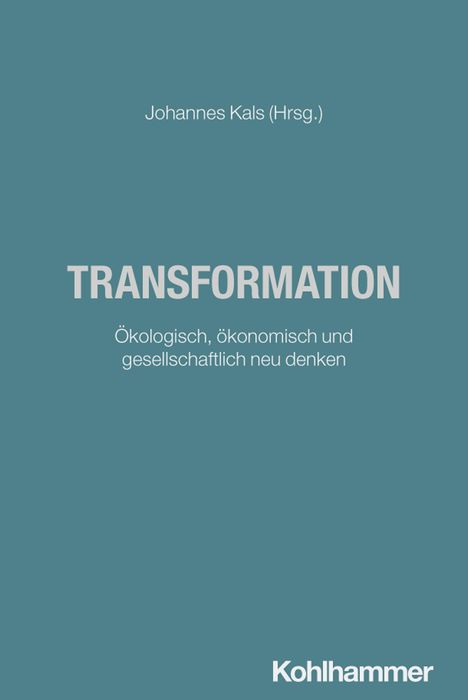 Johannes Kals (Hrsg.), TRANSFORMATION, Ökologisch, ökonomisch und gesellschaftlich neu denken, Verlag: Kohlhammer.