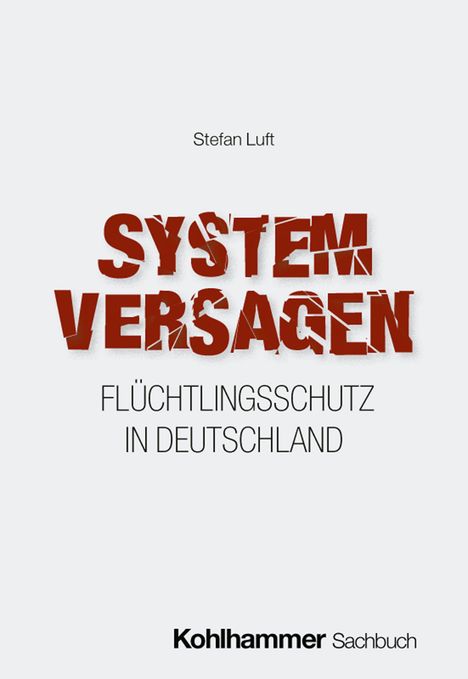 „Systemversagen. Flüchtlingsschutz in Deutschland.“ von Stefan Luft. Unten: Kohlhammer Sachbuch. Schlichtes Design.