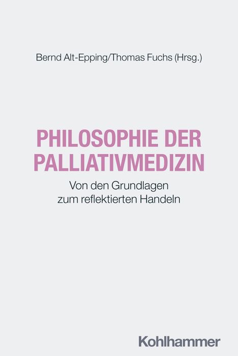 Bernd Alt-Epping/Thomas Fuchs; PHILOSOPHIE DER PALLIATIVMEDIZIN; Von den Grundlagen zum reflektierten Handeln; Kohlhammer.